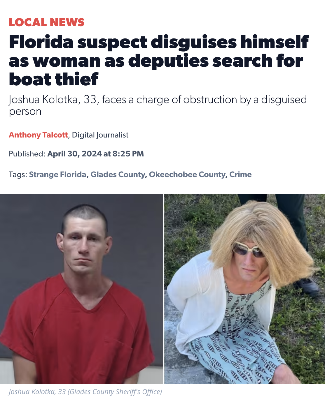 florida man disguises himself as lady to escape deputies - Local News Florida suspect disguises himself as woman as deputies search for boat thief Joshua Kolotka, 33, faces a charge of obstruction by a disguised person Anthony Talcott, Digital Journalist 